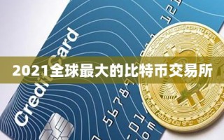 2021全球最大的比特币交易所