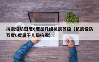 抗震设防烈度6度是几级抗震等级（抗震设防烈度6度属于几级抗震）