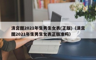 清宫图2021年生男生女表(正版)（清宫图2021年生男生女表正版准吗）