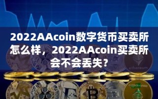 2022AAcoin数字货币买卖所怎么样，2022AAcoin买卖所会不会丢失？