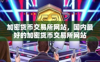 加密货币交易所网站，国内最好的加密货币交易所网站