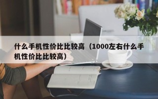 什么手机性价比比较高（1000左右什么手机性价比比较高）