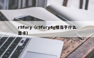 r9fury（r9fury4g相当于什么显卡）