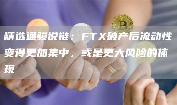 精选通骏说链：FTX破产后流动性变得更加集中，或是更大风险的体现-第1张图片-昕阳网