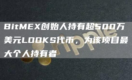 BitMEX创始人持有超500万美元LOOKS代币，为该项目最大个人持有者-第1张图片-昕阳网