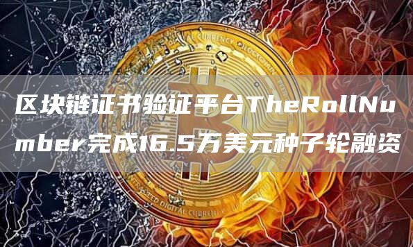 区块链证书验证平台TheRollNumber完成16.5万美元种子轮融资-第1张图片-昕阳网