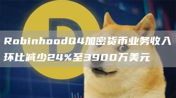 RobinhoodQ4加密货币业务收入环比减少24%至3900万美元-第1张图片-昕阳网