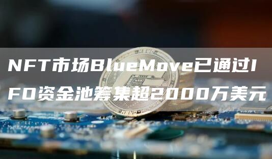 NFT市场BlueMove已通过IFO资金池筹集超2000万美元-第1张图片-昕阳网