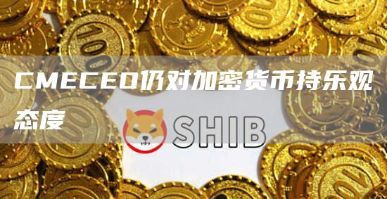 CMECEO仍对加密货币持乐观态度-第1张图片-昕阳网