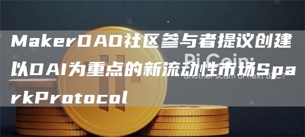 MakerDAO社区参与者提议创建以DAI为重点的新流动性市场SparkProtocol-第1张图片-昕阳网