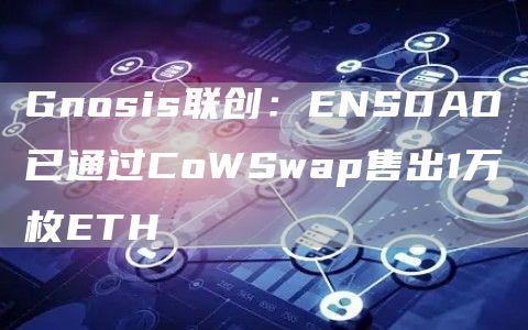 Gnosis联创：ENSDAO已通过CoWSwap售出1万枚ETH-第1张图片-昕阳网