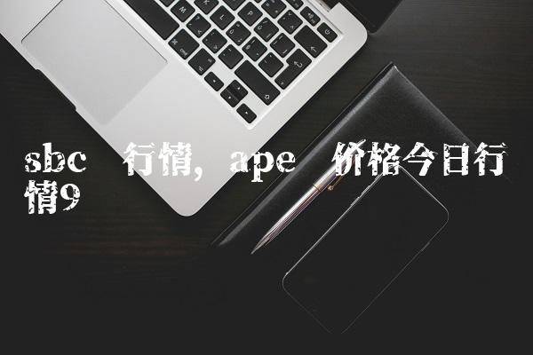 sbc币行情,ape币价格今日行情-第9张图片-昕阳网