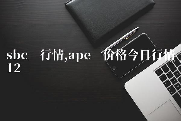 sbc币行情,ape币价格今日行情-第11张图片-昕阳网