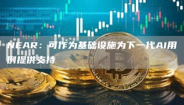 NEAR：可作为基础设施为下一代AI用例提供支持-第1张图片-昕阳网