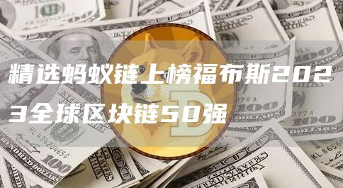 精选蚂蚁链上榜福布斯2023全球区块链50强-第1张图片-昕阳网