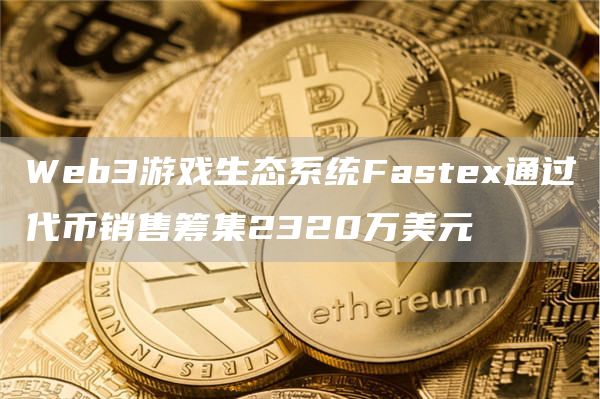 Web3游戏生态系统Fastex通过代币销售筹集2320万美元-第1张图片-昕阳网