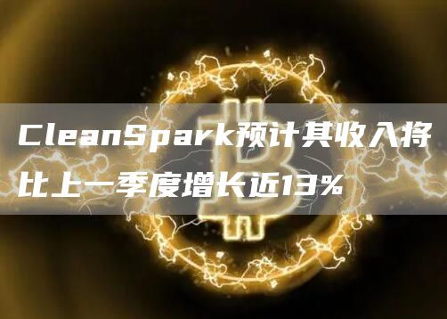 CleanSpark预计其收入将比上一季度增长近13%-第1张图片-昕阳网