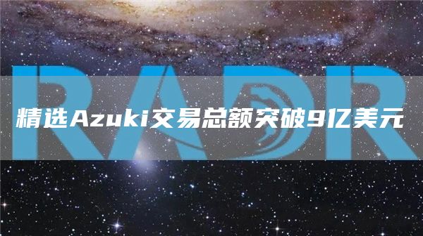 精选Azuki交易总额突破9亿美元-第1张图片-昕阳网