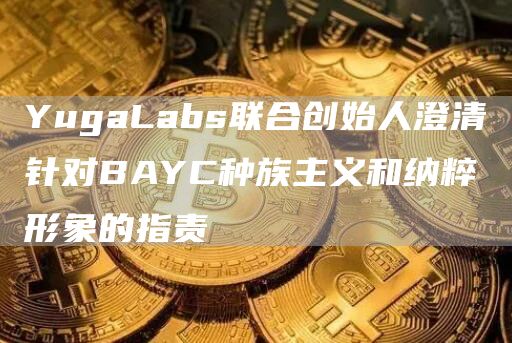 YugaLabs联合创始人澄清针对BAYC种族主义和纳粹形象的指责-第1张图片-昕阳网