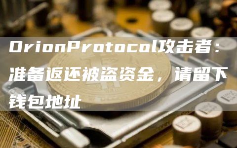 OrionProtocol攻击者：准备返还被盗资金，请留下钱包地址-第1张图片-昕阳网