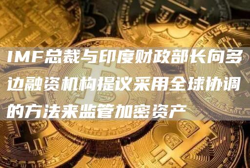 IMF总裁与印度财政部长向多边融资机构提议采用全球协调的方法来监管加密资产-第1张图片-昕阳网