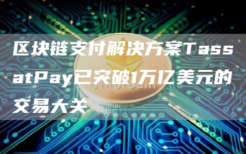 区块链支付解决方案TassatPay已突破1万亿美元的交易大关-第1张图片-昕阳网