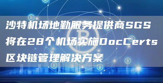 沙特机场地勤服务提供商SGS将在28个机场实施DocCerts区块链管理解决方案-第1张图片-昕阳网