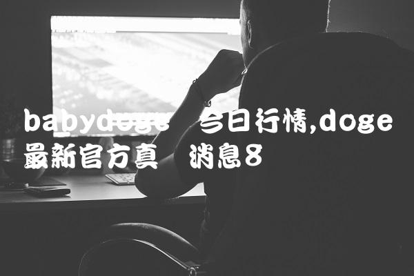 babydoge币今日行情,doge币最新官方真实消息-第8张图片-昕阳网