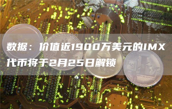 数据：价值近1900万美元的IMX代币将于2月25日解锁-第1张图片-昕阳网