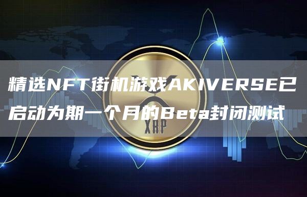 精选NFT街机游戏AKIVERSE已启动为期一个月的Beta封闭测试-第1张图片-昕阳网