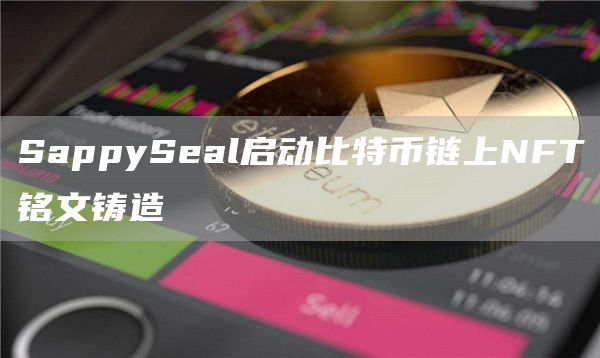 SappySeal启动比特币链上NFT铭文铸造-第1张图片-昕阳网