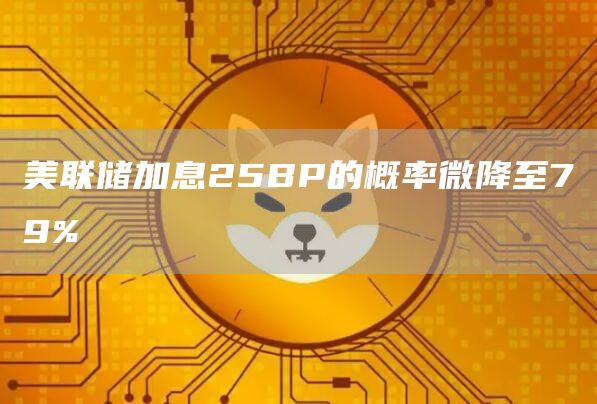 美联储加息25BP的概率微降至79%-第1张图片-昕阳网