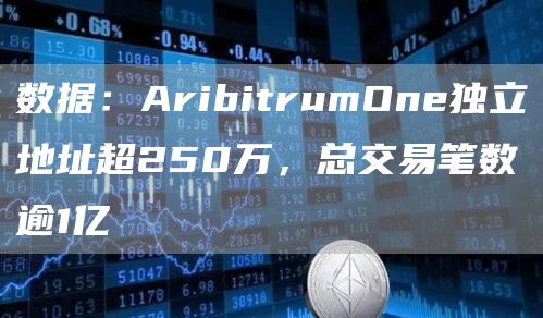 数据：AribitrumOne独立地址超250万，总交易笔数逾1亿-第1张图片-昕阳网