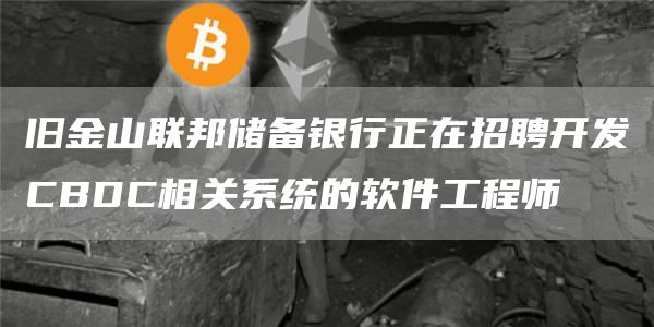 旧金山联邦储备银行正在招聘开发CBDC相关系统的软件工程师-第1张图片-昕阳网