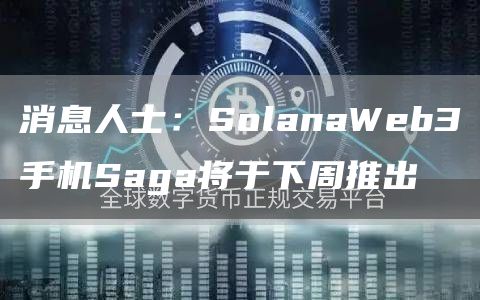 消息人士：SolanaWeb3手机Saga将于下周推出-第1张图片-昕阳网