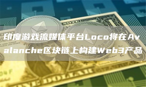 印度游戏流媒体平台Loco将在Avalanche区块链上构建Web3产品-第1张图片-昕阳网