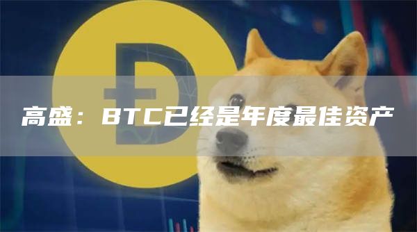 高盛：BTC已经是年度最佳资产-第1张图片-昕阳网