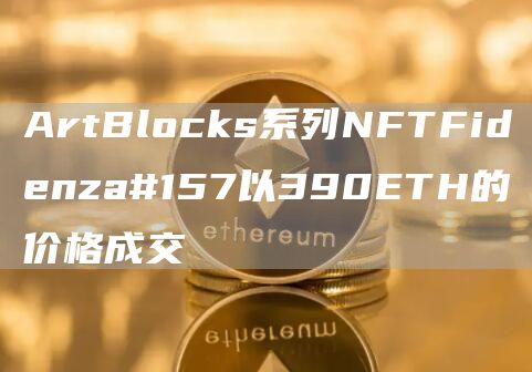 ArtBlocks系列NFTFidenza#157以390ETH的价格成交-第1张图片-昕阳网