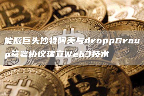 能源巨头沙特阿美与droppGroup签署协议建立Web3技术-第1张图片-昕阳网