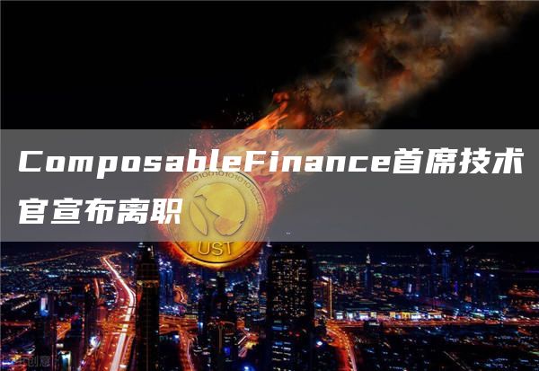 ComposableFinance首席技术官宣布离职-第1张图片-昕阳网