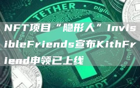 NFT项目“隐形人”InvisibleFriends宣布KithFriend申领已上线-第1张图片-昕阳网