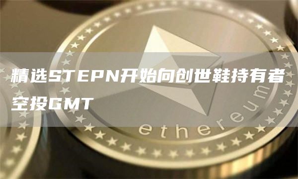 精选STEPN开始向创世鞋持有者空投GMT-第1张图片-昕阳网