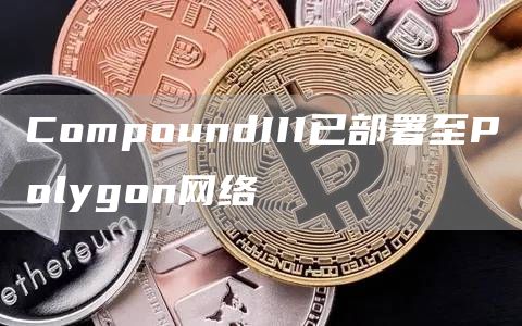 CompoundIII已部署至Polygon网络-第1张图片-昕阳网