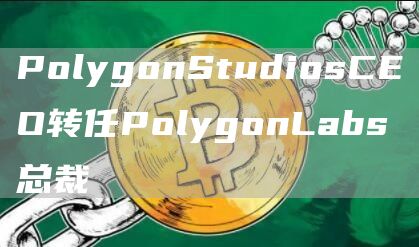 PolygonStudiosCEO转任PolygonLabs总裁-第1张图片-昕阳网