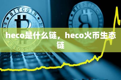 heco是什么链，heco火币生态链-第1张图片-昕阳网