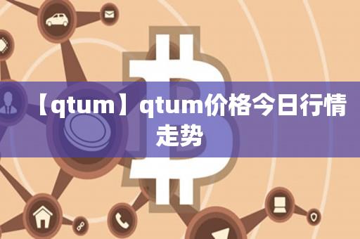 【qtum】qtum价格今日行情走势-第1张图片-昕阳网