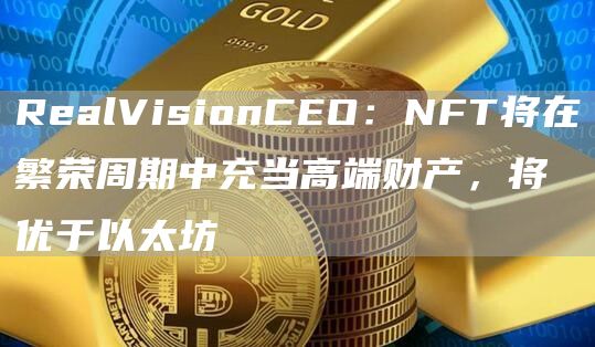 RealVisionCEO：NFT将在繁荣周期中充当高端财产，将优于以太坊-第1张图片-昕阳网