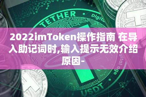 2022imToken操作指南 在导入助记词时,输入提示无效介绍原因--第1张图片-昕阳网