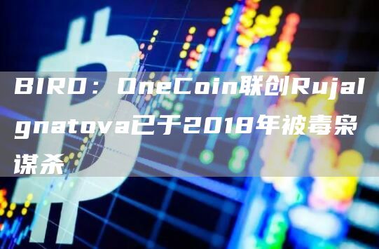 BIRD：OneCoin联创RujaIgnatova已于2018年被毒枭谋杀-第1张图片-昕阳网