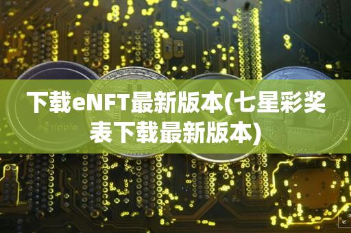 下载eNFT最新版本(七星彩奖表下载最新版本)-第1张图片-昕阳网